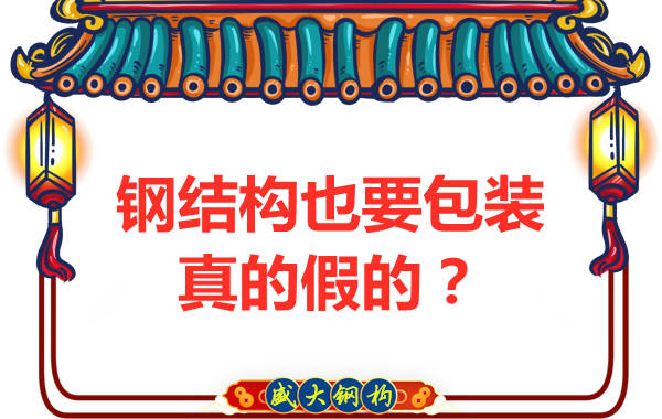 山西鋼結構公司：鋼結構還需要包裝？是真的還是假的