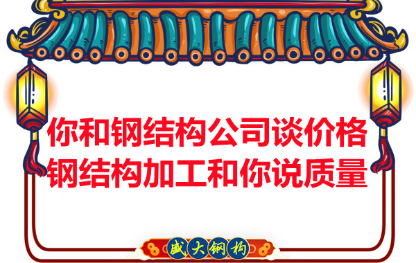 你和鋼結構公司談價格，鋼結構加工和你說質量