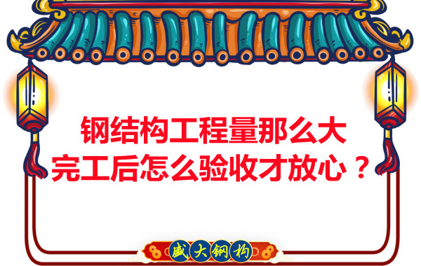 鋼結(jié)構(gòu)工程量那么大，完工后怎么驗(yàn)收才放心？