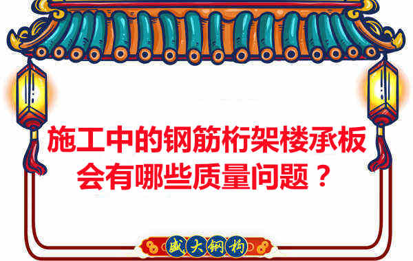 施工中的鋼筋桁架樓承板會(huì)有哪些質(zhì)量問題？
