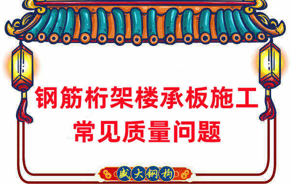 樓承板廠家:鋼筋桁架樓承板施工時(shí)常見的質(zhì)量問題