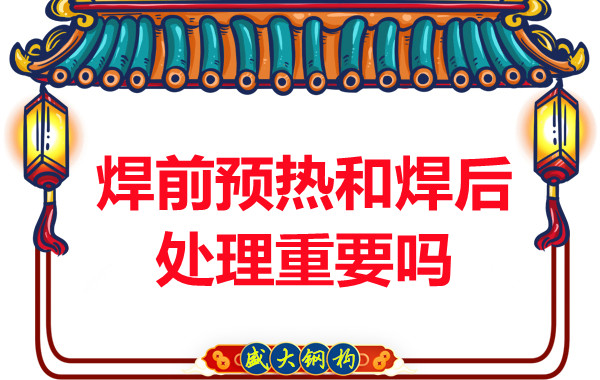 山西鋼結(jié)構(gòu)公司:焊前預熱和焊后處理重要嗎?