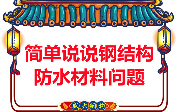 山西鋼結(jié)構(gòu)廠家:簡(jiǎn)單說(shuō)說(shuō)鋼結(jié)構(gòu)防水材料問(wèn)題