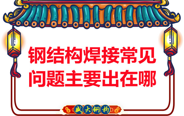 山西鋼結(jié)構(gòu)廠家:鋼結(jié)構(gòu)焊接常見問(wèn)題主要出在哪