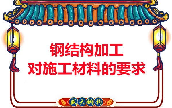 山西鋼結(jié)構(gòu)廠家:鋼結(jié)構(gòu)加工對(duì)施工材料的要求