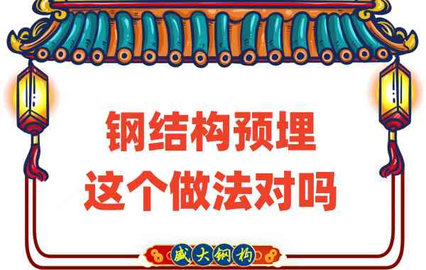 山西鋼結(jié)構(gòu)公司在鋼結(jié)構(gòu)預(yù)埋時(shí)的這個(gè)做法對嗎?