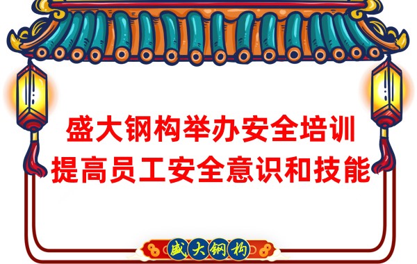 盛大鋼構(gòu)舉辦安全培訓(xùn),提高員工安全意識和技能
